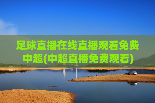 足球直播在线直播观看免费中超(中超直播免费观看)