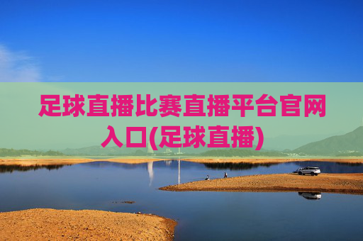 足球直播比赛直播平台官网入口(足球直播)