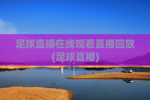 足球直播在线观看直播回放(足球直播)