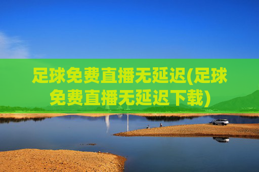 足球免费直播无延迟(足球免费直播无延迟下载)