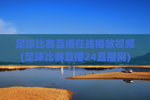 足球比赛直播在线播放视频(足球比赛直播24直播网)