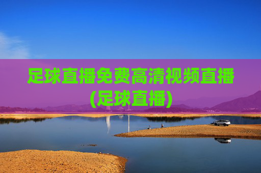 足球直播免费高清视频直播(足球直播)