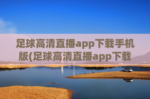 足球高清直播app下载手机版(足球高清直播app下载手机版)