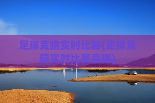 足球竞猜实时比赛(足球竞猜实时比赛直播)