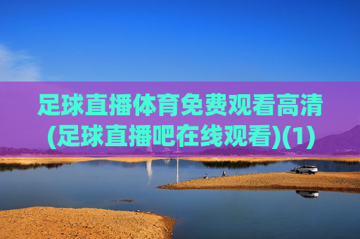足球直播体育免费观看高清(足球直播吧在线观看)(1)
