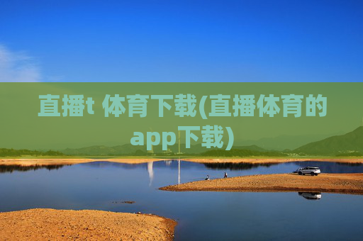 直播t 体育下载(直播体育的app下载)