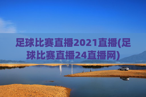 足球比赛直播2021直播(足球比赛直播24直播网)