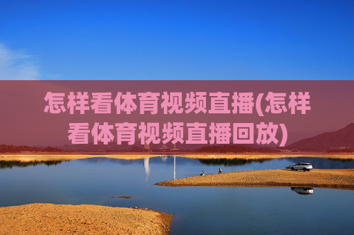 怎样看体育视频直播(怎样看体育视频直播回放)