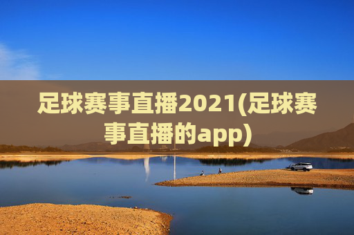 足球赛事直播2021(足球赛事直播的app)