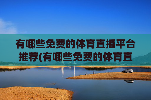 有哪些免费的体育直播平台推荐(有哪些免费的体育直播平台推荐一下)