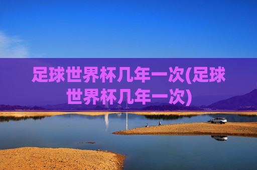 足球世界杯几年一次(足球世界杯几年一次)