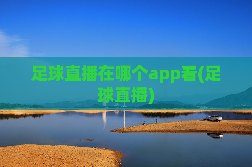 足球直播在哪个app看(足球直播)