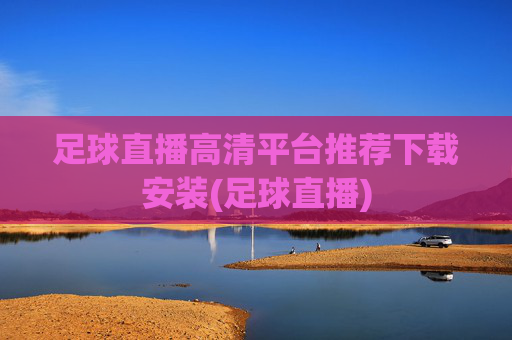 足球直播高清平台推荐下载安装(足球直播)