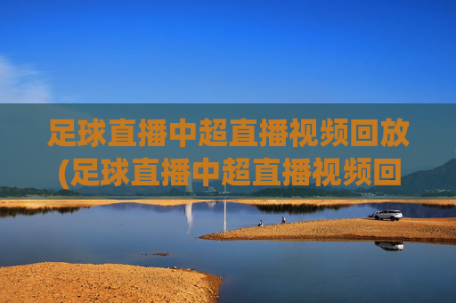 足球直播中超直播视频回放(足球直播中超直播视频回放在哪看)