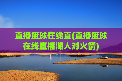 直播篮球在线直(直播篮球在线直播湖人对火箭)