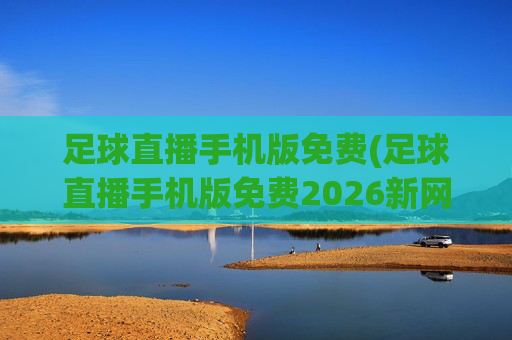足球直播手机版免费(足球直播手机版免费2026新网.zuixinwang.中国)