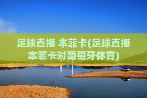 足球直播 本菲卡(足球直播本菲卡对葡萄牙体育)