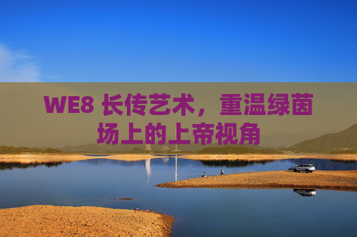 WE8 长传艺术,重温绿茵场上的上帝视角