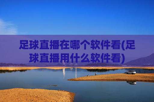 足球直播在哪个软件看(足球直播用什么软件看)