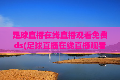 足球直播在线直播观看免费ds(足球直播在线直播观看免费国足)
