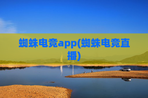 蜘蛛电竞app(蜘蛛电竞直播)