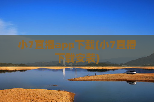 小7直播app下载(小7直播下载安装)