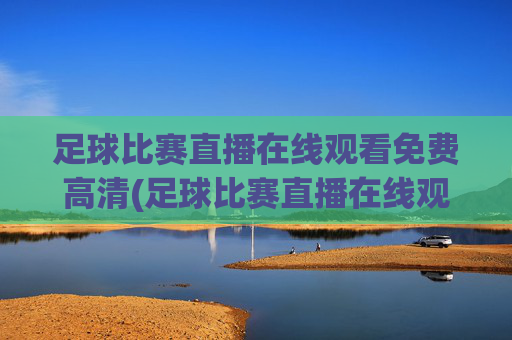 足球比赛直播在线观看免费高清(足球比赛直播在线观看免费高清)