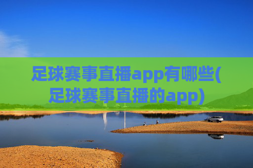 足球赛事直播app有哪些(足球赛事直播的app)