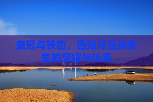 皇冠与铁血，西班牙足球先生的荣耀与传承