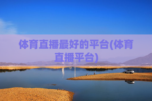 体育直播最好的平台(体育直播平台)