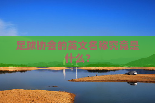 足球协会的英文名称究竟是什么？