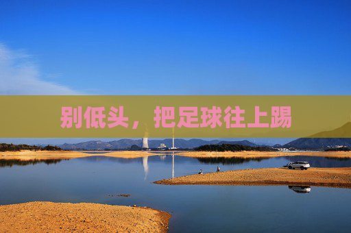 别低头,把足球往上踢