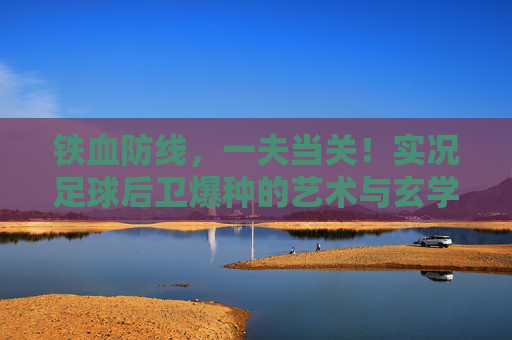 铁血防线,一夫当关!实况足球后卫爆种的艺术与玄学