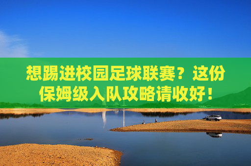 想踢进校园足球联赛？这份保姆级入队攻略请收好！