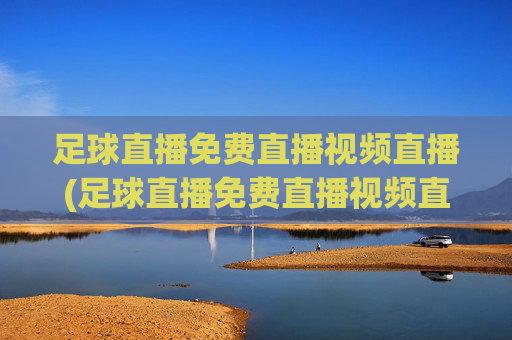 足球直播免费直播视频直播(足球直播免费直播视频直播)(1)(2)