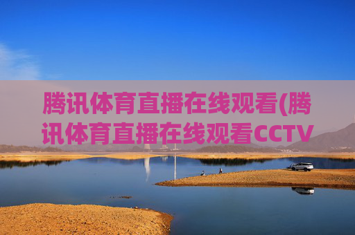 腾讯体育直播在线观看(腾讯体育直播在线观看CCTV5)
