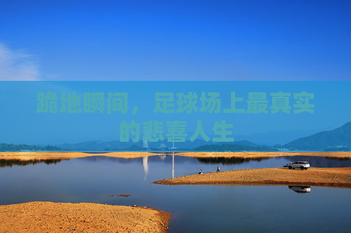 跪地瞬间,足球场上最真实的悲喜人生