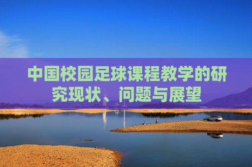中国校园足球课程教学的研究现状、问题与展望