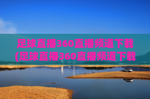 足球直播360直播频道下载(足球直播360直播频道下载安装)