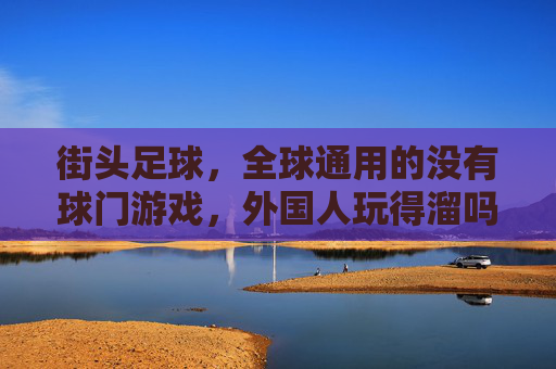 街头足球,全球通用的没有球门游戏,外国人玩得溜吗?