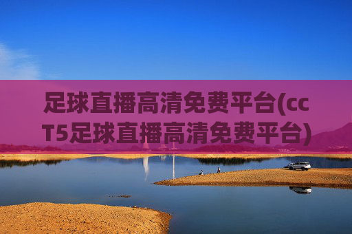 足球直播高清免费平台(ccT5足球直播高清免费平台)