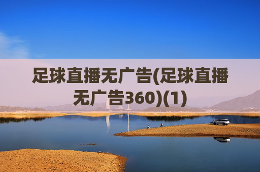 足球直播无广告(足球直播无广告360)(1)