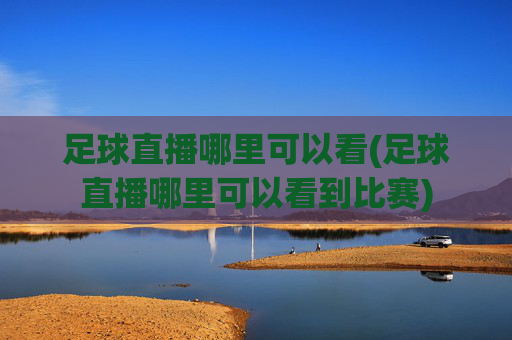 足球直播哪里可以看(足球直播哪里可以看到比赛)