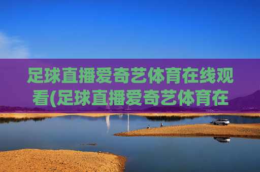 足球直播爱奇艺体育在线观看(足球直播爱奇艺体育在线观看视频)(1)
