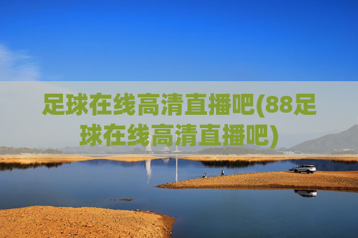 足球在线高清直播吧(88足球在线高清直播吧)