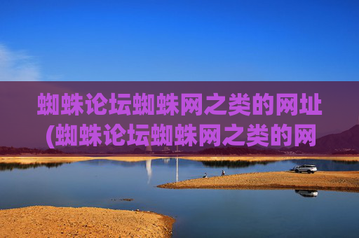 蜘蛛论坛蜘蛛网之类的网址(蜘蛛论坛蜘蛛网之类的网址是什么)