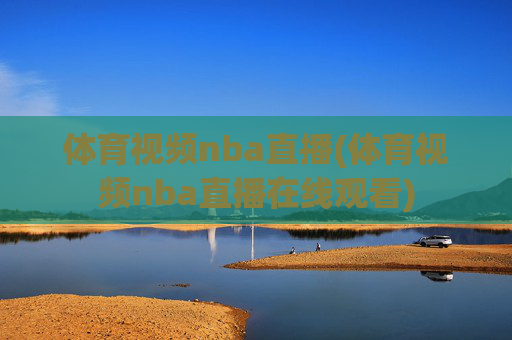 体育视频nba直播(体育视频nba直播在线观看)