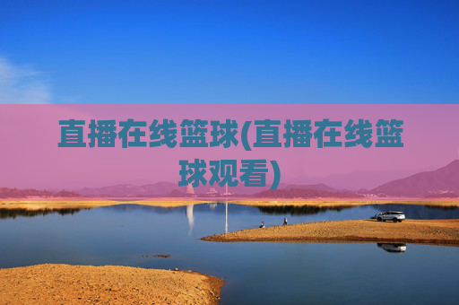 直播在线篮球(直播在线篮球观看)
