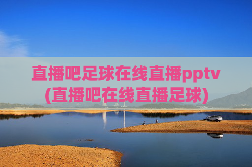直播吧足球在线直播pptv(直播吧在线直播足球)