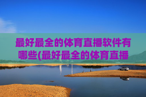 最好最全的体育直播软件有哪些(最好最全的体育直播软件有哪些免费)